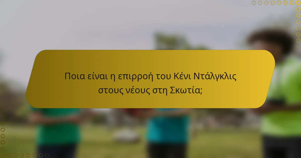 Ποια είναι η επιρροή του Κένι Ντάλγκλις στους νέους στη Σκωτία;