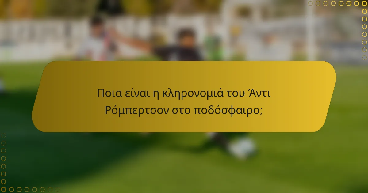 Ποια είναι η κληρονομιά του Άντι Ρόμπερτσον στο ποδόσφαιρο;