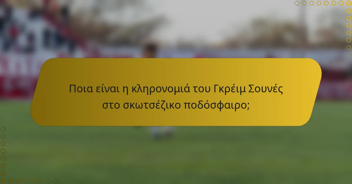 Ποια είναι η κληρονομιά του Γκρέιμ Σουνές στο σκωτσέζικο ποδόσφαιρο;