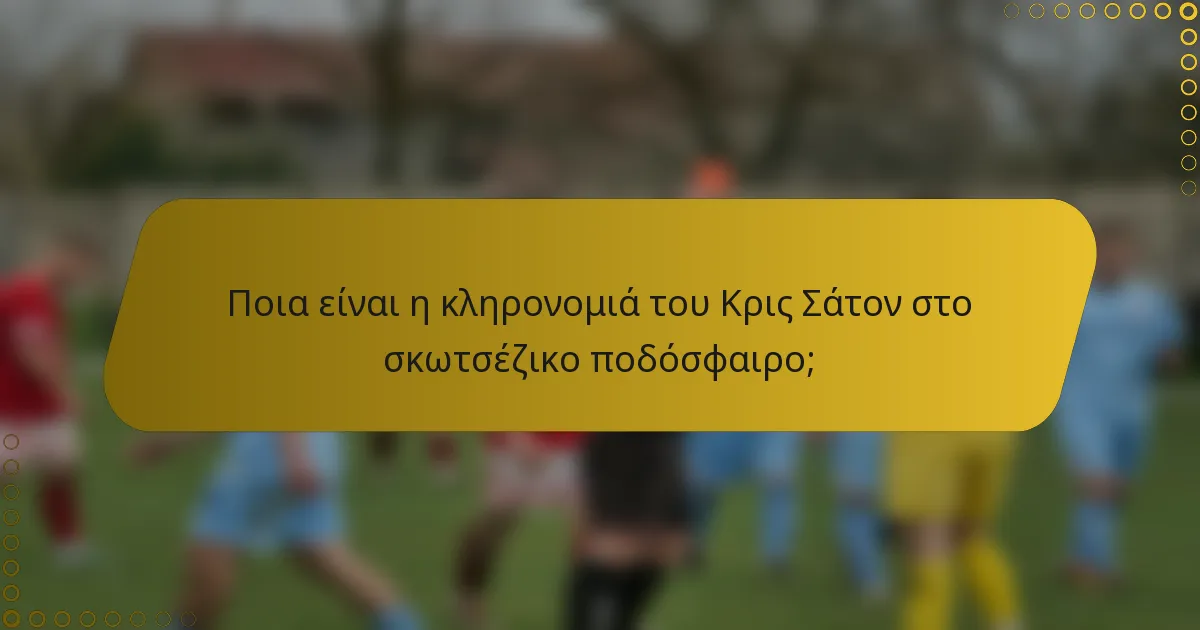 Ποια είναι η κληρονομιά του Κρις Σάτον στο σκωτσέζικο ποδόσφαιρο;