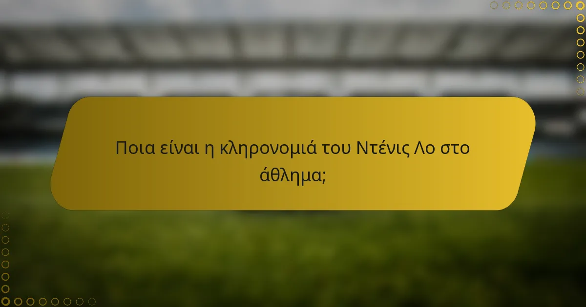 Ποια είναι η κληρονομιά του Ντένις Λο στο άθλημα;