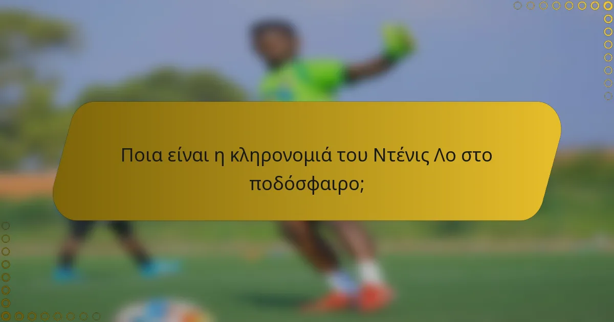 Ποια είναι η κληρονομιά του Ντένις Λο στο ποδόσφαιρο;
