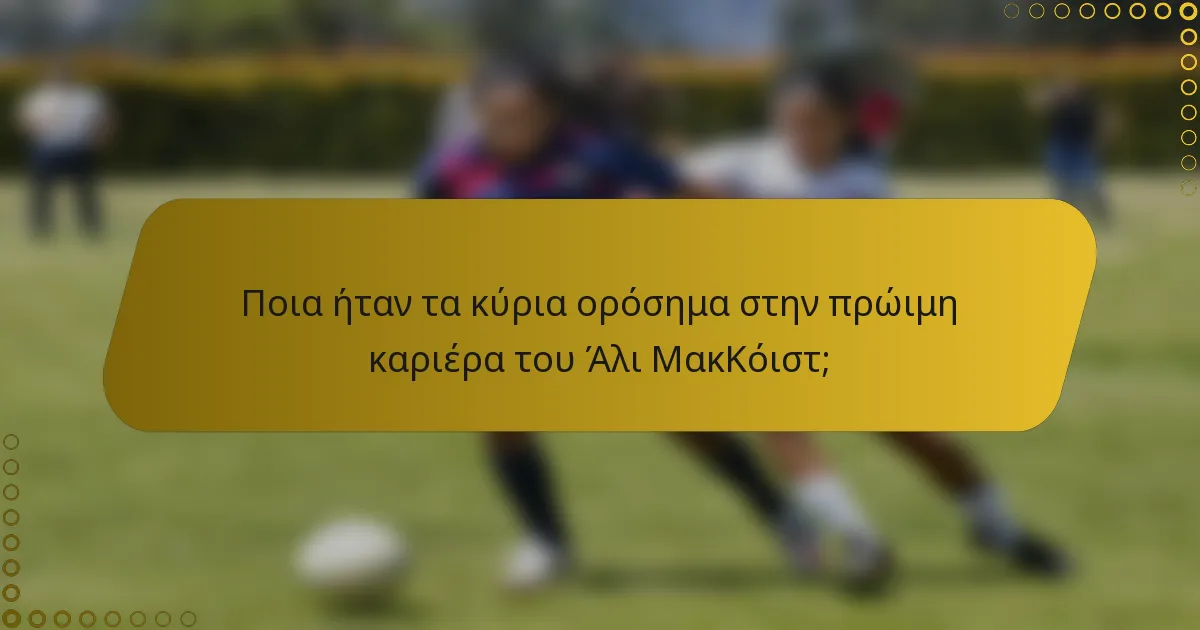 Ποια ήταν τα κύρια ορόσημα στην πρώιμη καριέρα του Άλι ΜακΚόιστ;