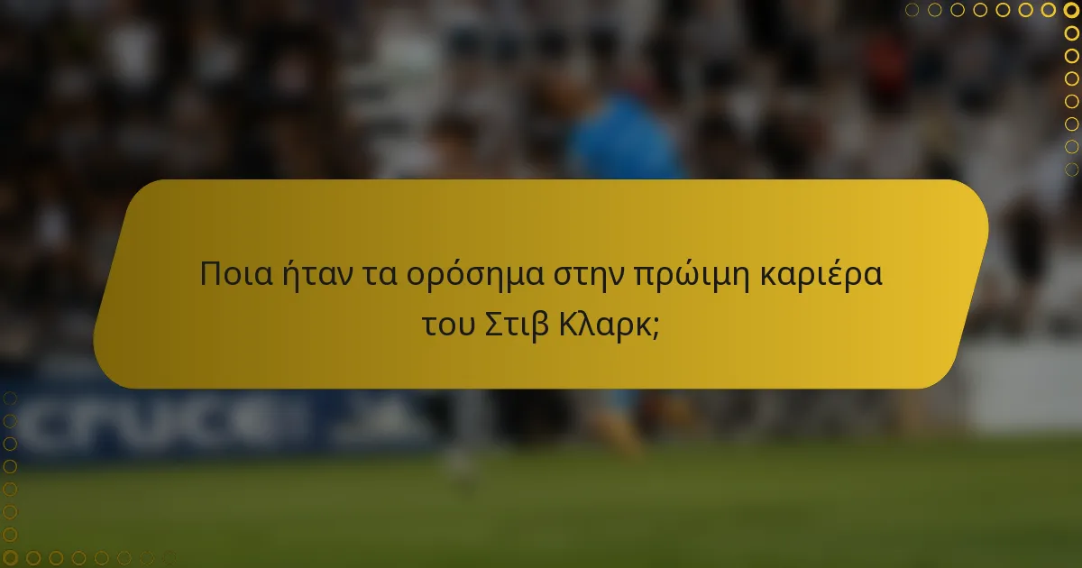 Ποια ήταν τα ορόσημα στην πρώιμη καριέρα του Στιβ Κλαρκ;