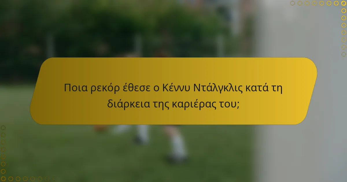 Ποια ρεκόρ έθεσε ο Κέννυ Ντάλγκλις κατά τη διάρκεια της καριέρας του;