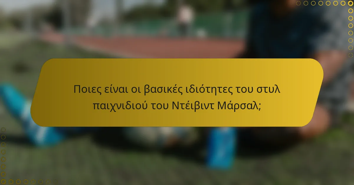 Ποιες είναι οι βασικές ιδιότητες του στυλ παιχνιδιού του Ντέιβιντ Μάρσαλ;