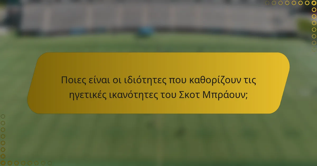 Ποιες είναι οι ιδιότητες που καθορίζουν τις ηγετικές ικανότητες του Σκοτ Μπράουν;