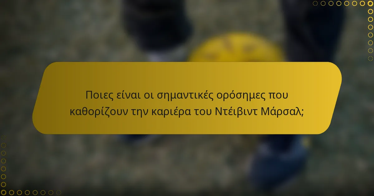 Ποιες είναι οι σημαντικές ορόσημες που καθορίζουν την καριέρα του Ντέιβιντ Μάρσαλ;