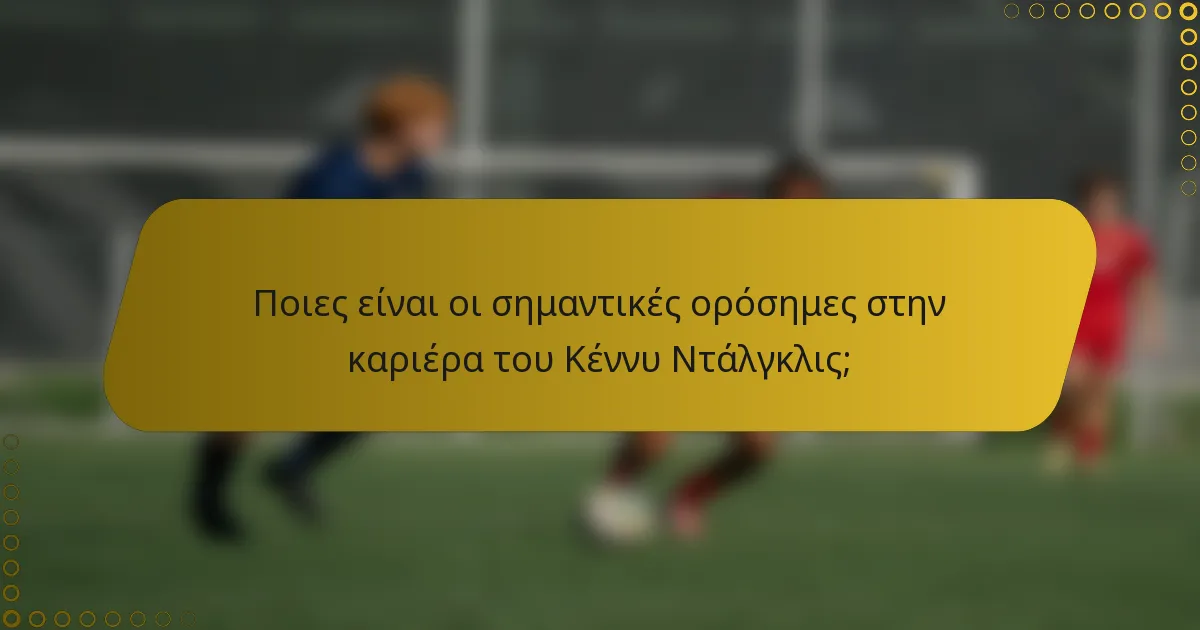 Ποιες είναι οι σημαντικές ορόσημες στην καριέρα του Κέννυ Ντάλγκλις;