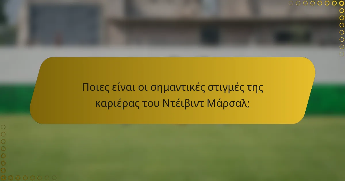 Ποιες είναι οι σημαντικές στιγμές της καριέρας του Ντέιβιντ Μάρσαλ;