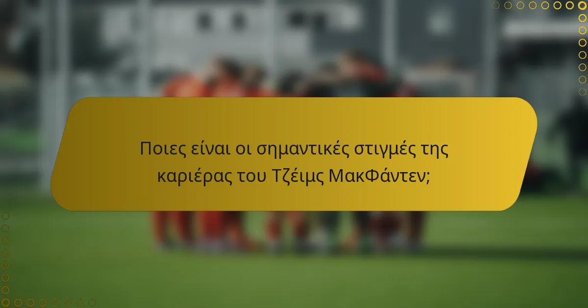 Ποιες είναι οι σημαντικές στιγμές της καριέρας του Τζέιμς ΜακΦάντεν;
