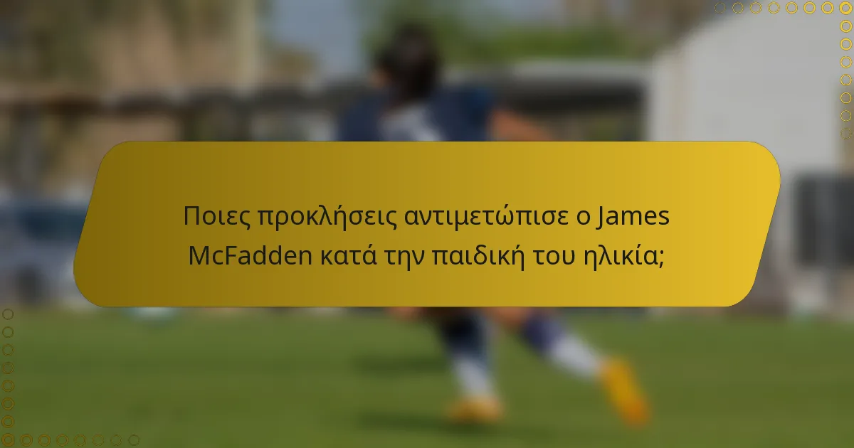 Ποιες προκλήσεις αντιμετώπισε ο James McFadden κατά την παιδική του ηλικία;