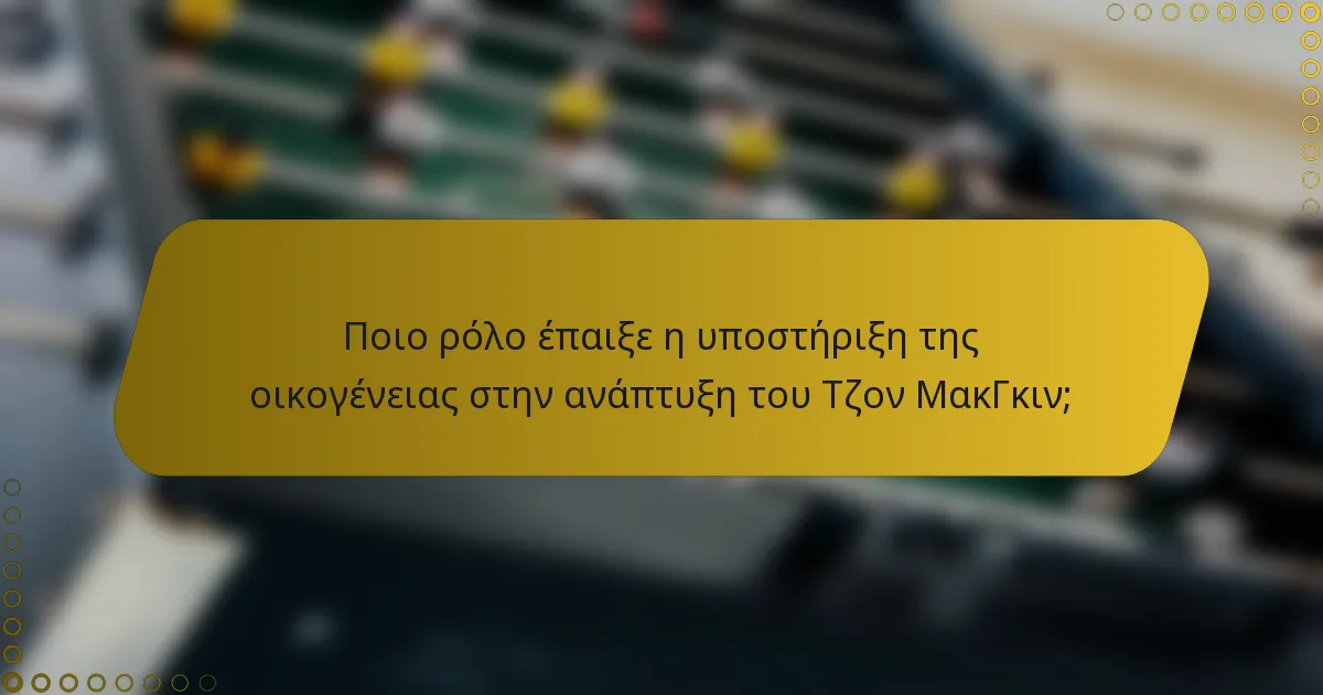 Ποιο ρόλο έπαιξε η υποστήριξη της οικογένειας στην ανάπτυξη του Τζον ΜακΓκιν;