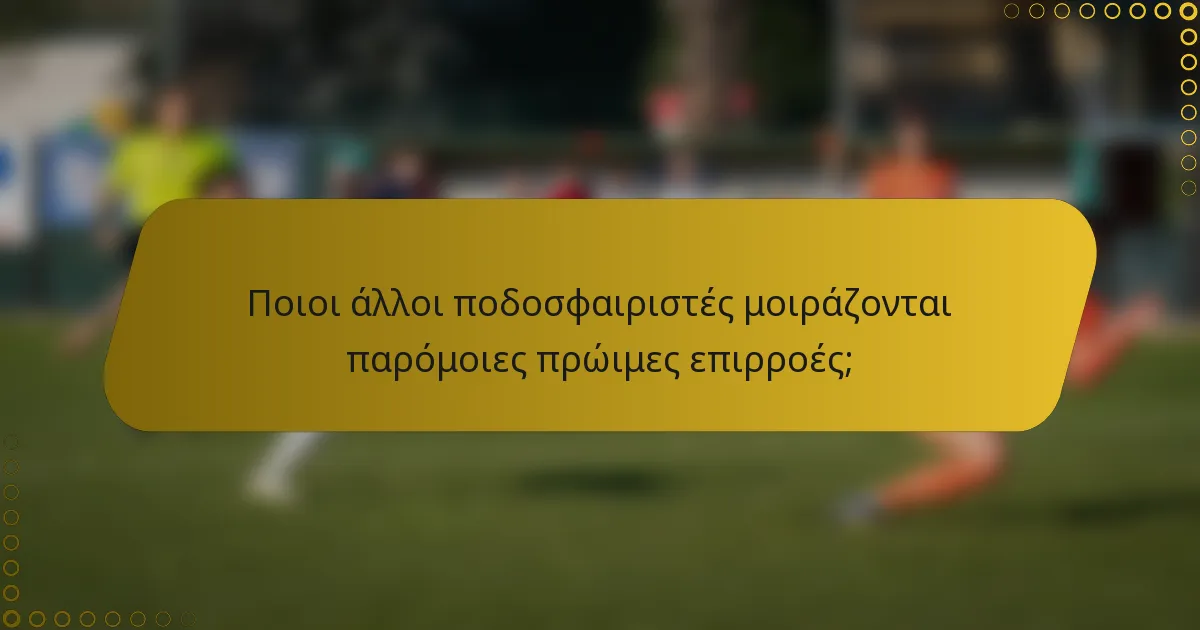 Ποιοι άλλοι ποδοσφαιριστές μοιράζονται παρόμοιες πρώιμες επιρροές;