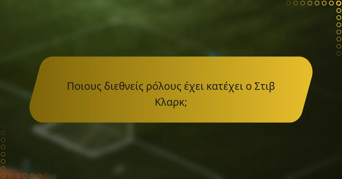 Ποιους διεθνείς ρόλους έχει κατέχει ο Στιβ Κλαρκ;