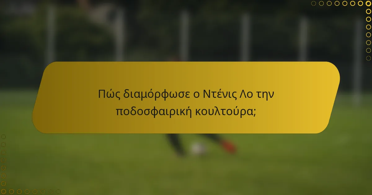 Πώς διαμόρφωσε ο Ντένις Λο την ποδοσφαιρική κουλτούρα;