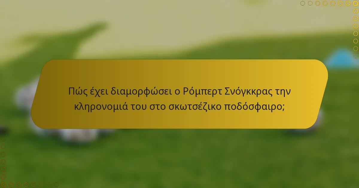 Πώς έχει διαμορφώσει ο Ρόμπερτ Σνόγκκρας την κληρονομιά του στο σκωτσέζικο ποδόσφαιρο;