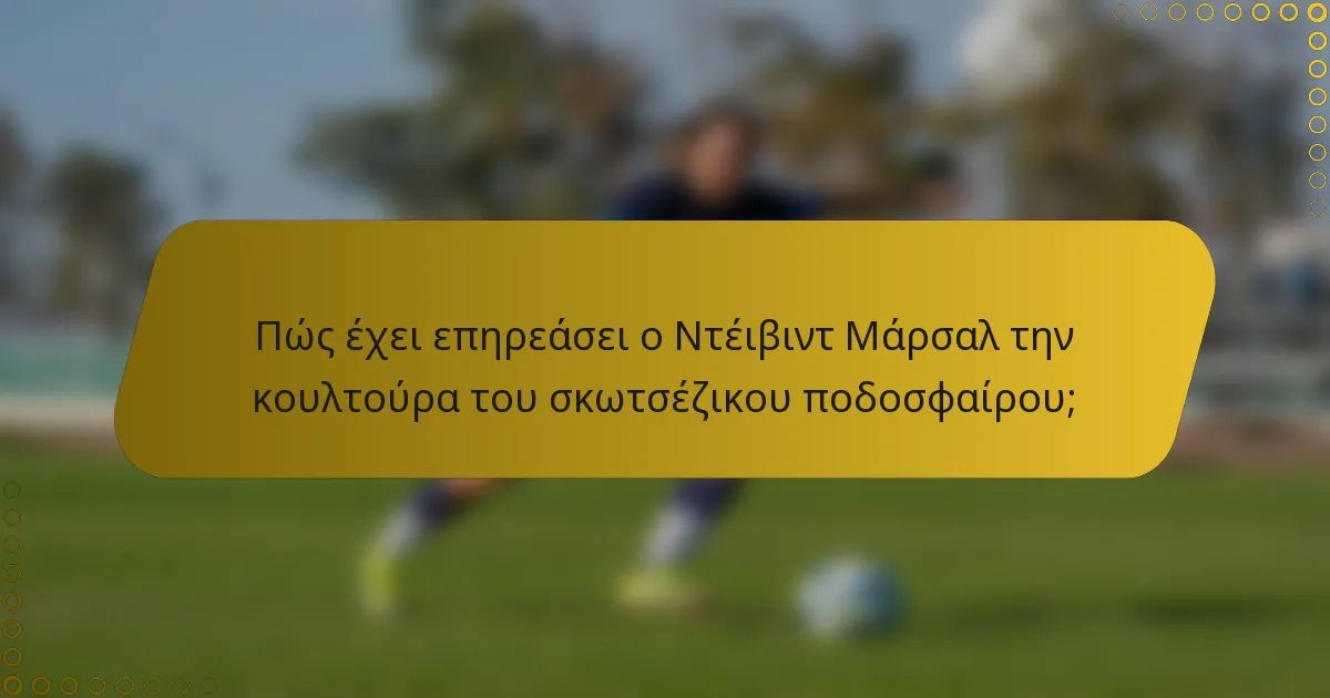 Πώς έχει επηρεάσει ο Ντέιβιντ Μάρσαλ την κουλτούρα του σκωτσέζικου ποδοσφαίρου;