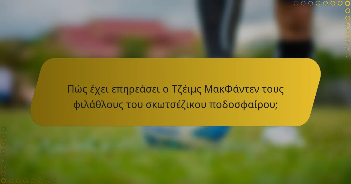 Πώς έχει επηρεάσει ο Τζέιμς ΜακΦάντεν τους φιλάθλους του σκωτσέζικου ποδοσφαίρου;