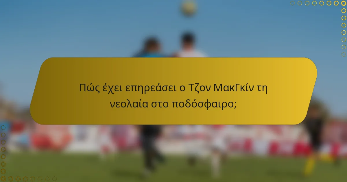 Πώς έχει επηρεάσει ο Τζον ΜακΓκίν τη νεολαία στο ποδόσφαιρο;
