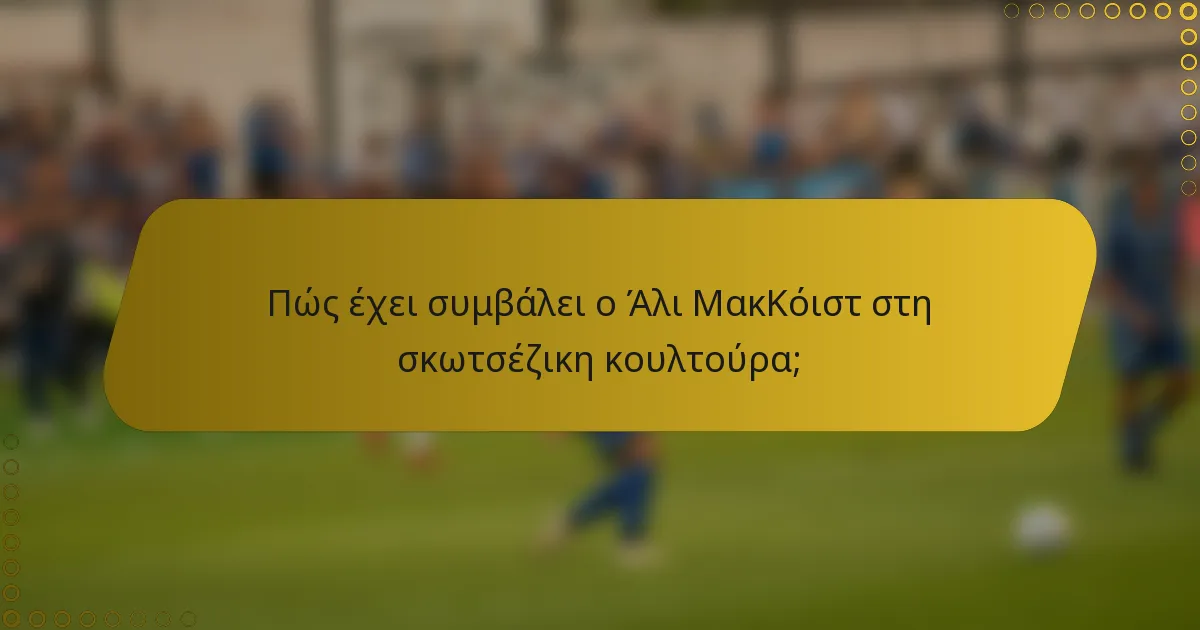 Πώς έχει συμβάλει ο Άλι ΜακΚόιστ στη σκωτσέζικη κουλτούρα;