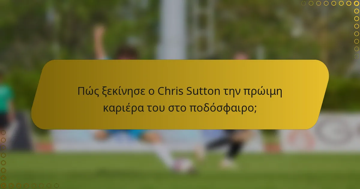 Πώς ξεκίνησε ο Chris Sutton την πρώιμη καριέρα του στο ποδόσφαιρο;