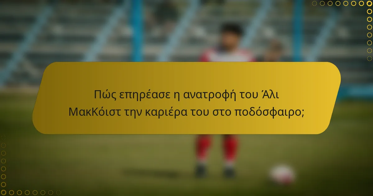 Πώς επηρέασε η ανατροφή του Άλι ΜακΚόιστ την καριέρα του στο ποδόσφαιρο;