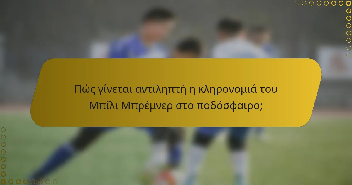 Πώς γίνεται αντιληπτή η κληρονομιά του Μπίλι Μπρέμνερ στο ποδόσφαιρο;