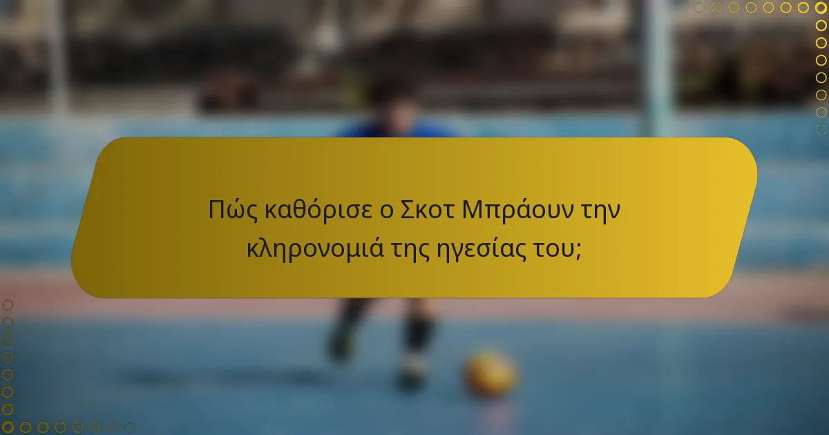 Πώς καθόρισε ο Σκοτ Μπράουν την κληρονομιά της ηγεσίας του;