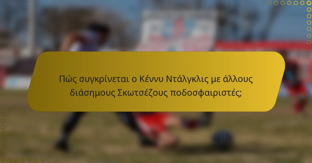 Πώς συγκρίνεται ο Κέννυ Ντάλγκλις με άλλους διάσημους Σκωτσέζους ποδοσφαιριστές;