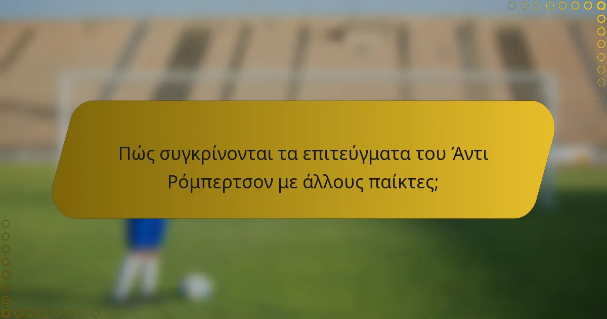 Πώς συγκρίνονται τα επιτεύγματα του Άντι Ρόμπερτσον με άλλους παίκτες;