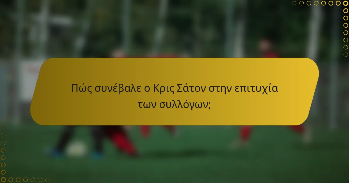 Πώς συνέβαλε ο Κρις Σάτον στην επιτυχία των συλλόγων;