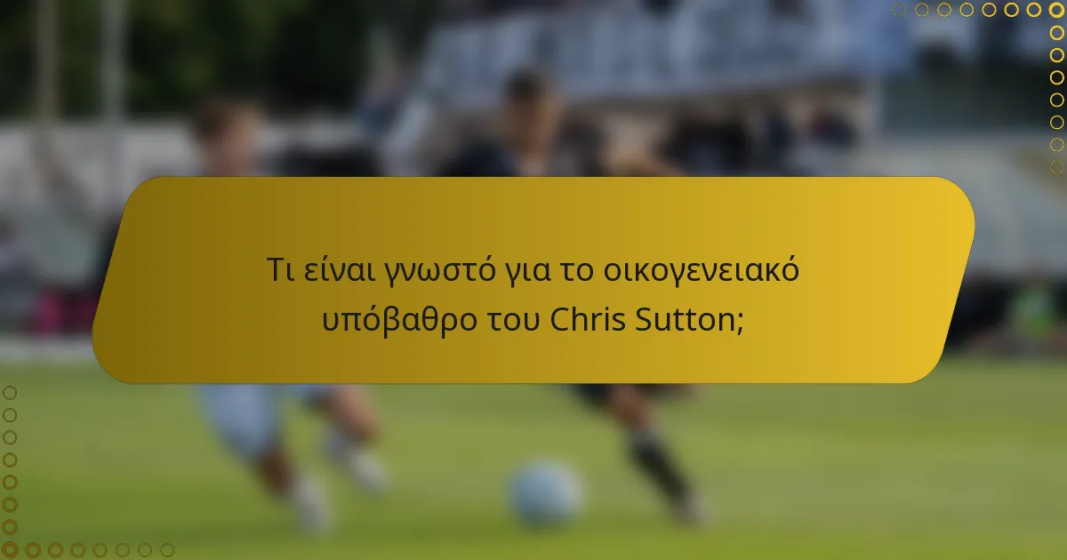 Τι είναι γνωστό για το οικογενειακό υπόβαθρο του Chris Sutton;